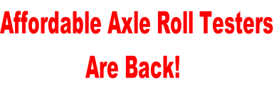 Affordable Axle Roll Testers                 Are Back!